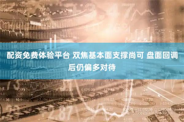 配资免费体验平台 双焦基本面支撑尚可 盘面回调后仍偏多对待