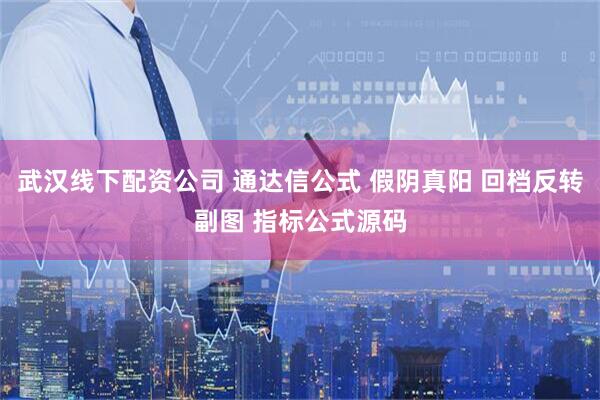 武汉线下配资公司 通达信公式 假阴真阳 回档反转副图 指标公式源码