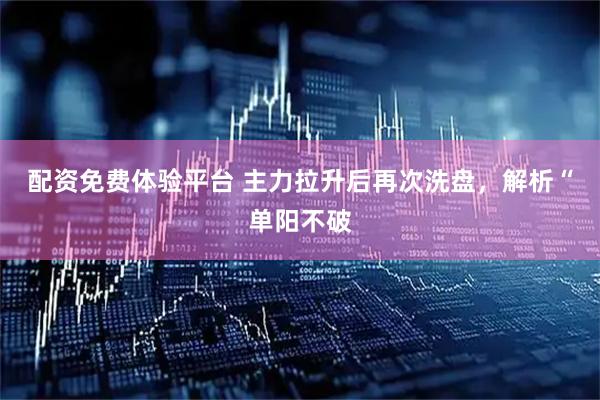 配资免费体验平台 主力拉升后再次洗盘，解析“单阳不破