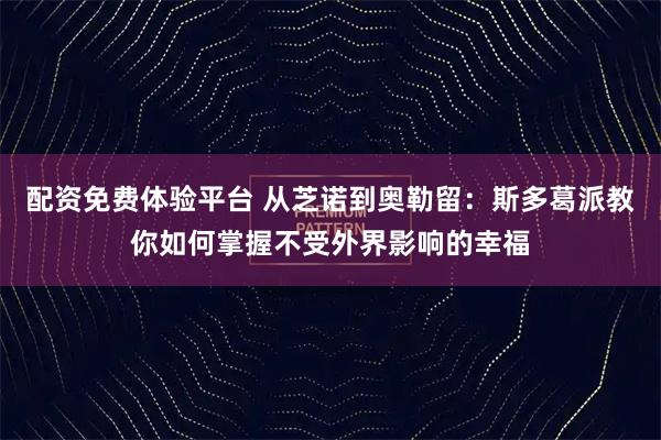 配资免费体验平台 从芝诺到奥勒留：斯多葛派教你如何掌握不受外界影响的幸福