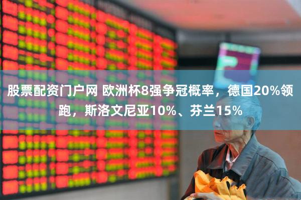 股票配资门户网 欧洲杯8强争冠概率，德国20%领跑，斯洛文尼亚10%、芬兰15%