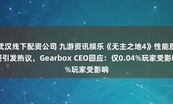 武汉线下配资公司 九游资讯娱乐《无主之地4》性能质疑引发热议，Gearbox CEO回应：仅0.04%玩家受影响