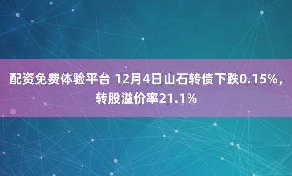 配资免费体验平台 12月4日山石转债下跌0.15%,转股溢价率21.1%